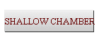 SHALLOW CHAMBER